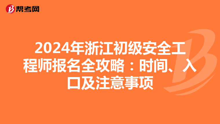 2024年浙江初级安全工程师报名全攻略：时间、入口及注意事项