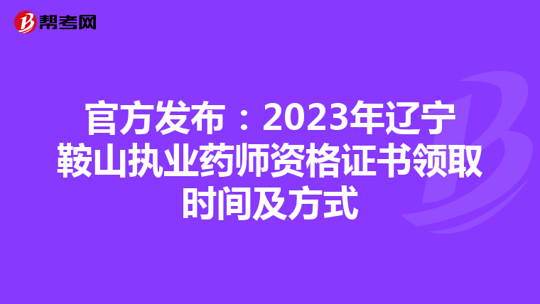 官方发布：2023年辽宁鞍山执业药师资格证书领取时间及方式