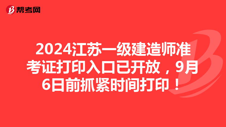 2024江苏一级建造师准考证打印入口已开放，9月6日前抓紧时间打印！