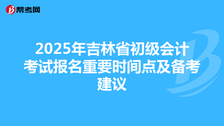 2025年吉林省初级会计考试报名重要时间点及备考建议