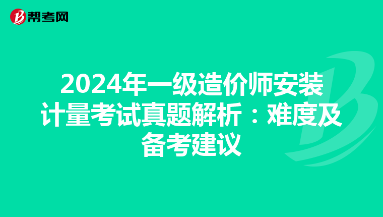 2024年一级造价师安装计量考试真题解析：难度及备考建议