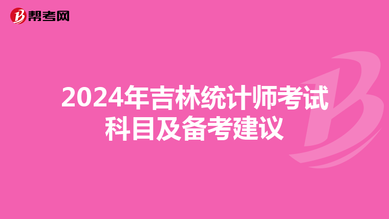 2024年吉林统计师考试科目及备考建议