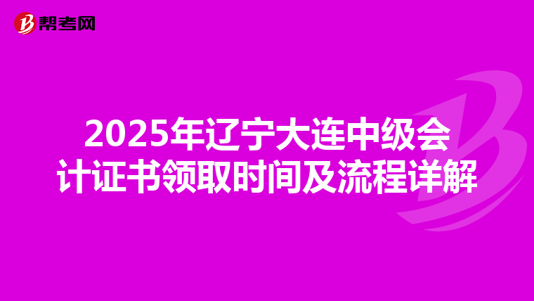 2025年辽宁大连中级会计证书领取时间及流程详解