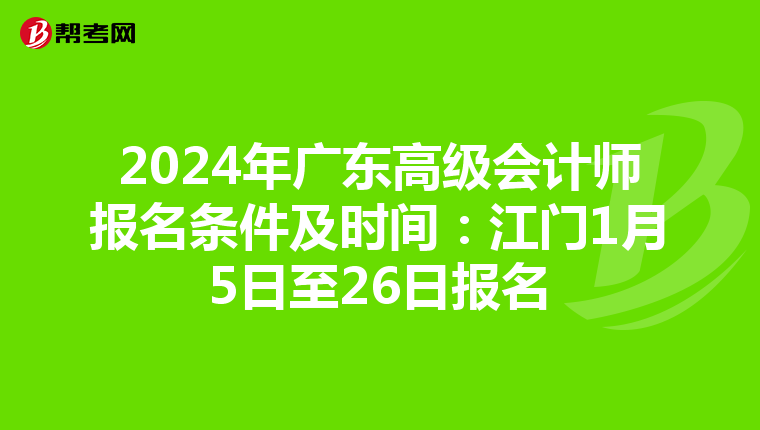 2024年廣東高級會計師報名條件及時間:江門1月5日至26日報名
