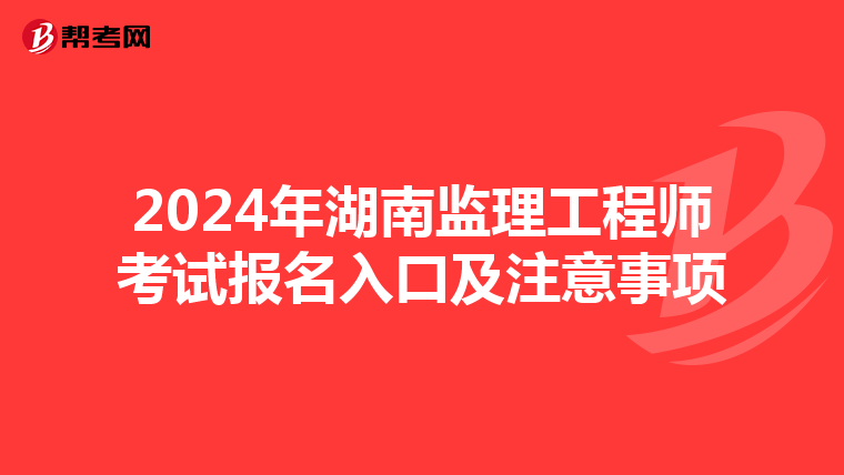 2024年湖南监理工程师考试报名入口及注意事项