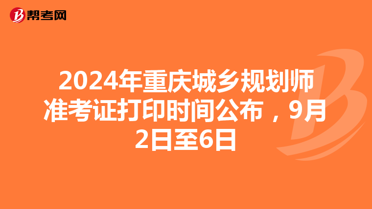 2024年重庆城乡规划师准考证打印时间公布，9月2日至6日