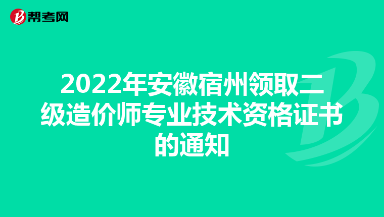2022年安徽宿州领取二级造价师专业技术资格证书的通知