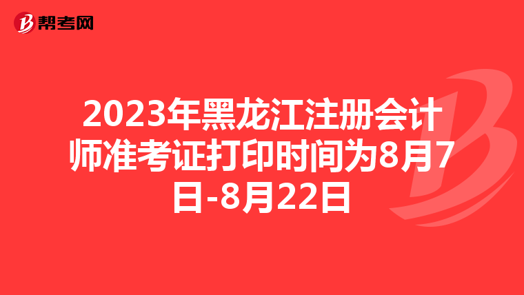 2023年黑龍江注冊會計(jì)師準(zhǔn)考證打印時(shí)間為8月7日-8月22日