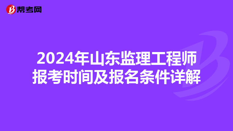 2024年山东监理工程师报考时间及报名条件详解