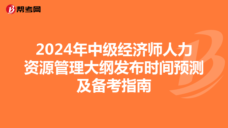 2024年中级经济师人力资源管理大纲发布时间预测及备考指南
