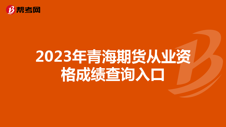 2023年青海期貨從業(yè)資格成績查詢?nèi)肟? align=