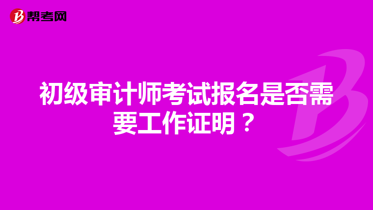 初級審計師考試報名是否需要工作證明？