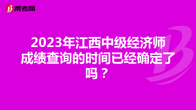 2023年江西中級(jí)經(jīng)濟(jì)師成績查詢的時(shí)間已經(jīng)確定了嗎？