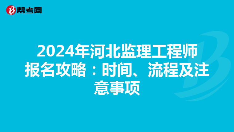 2024年河北监理工程师报名攻略：时间、流程及注意事项