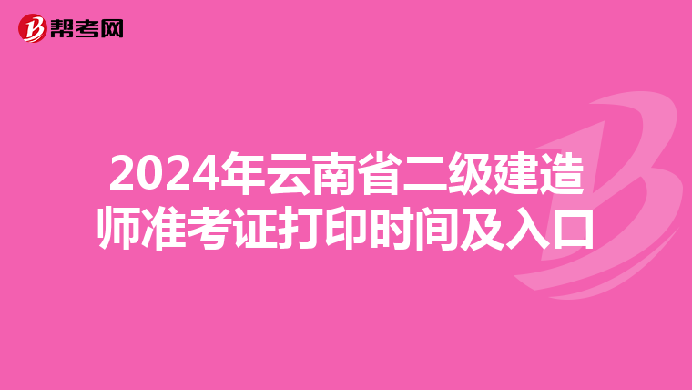 2024年云南省二级建造师准考证打印时间及入口