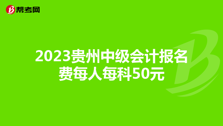 2023贵州中级会计报名费每人每科50元