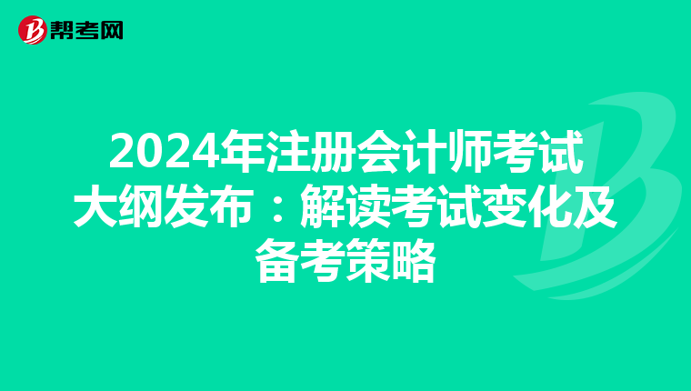 2024年注冊(cè)會(huì)計(jì)師考試大綱發(fā)布:解讀考試變化及備考策略