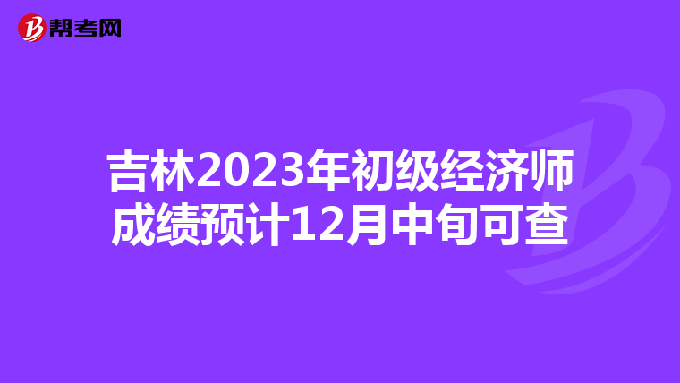 吉林2023年初级经济师成绩预计12月中旬可查