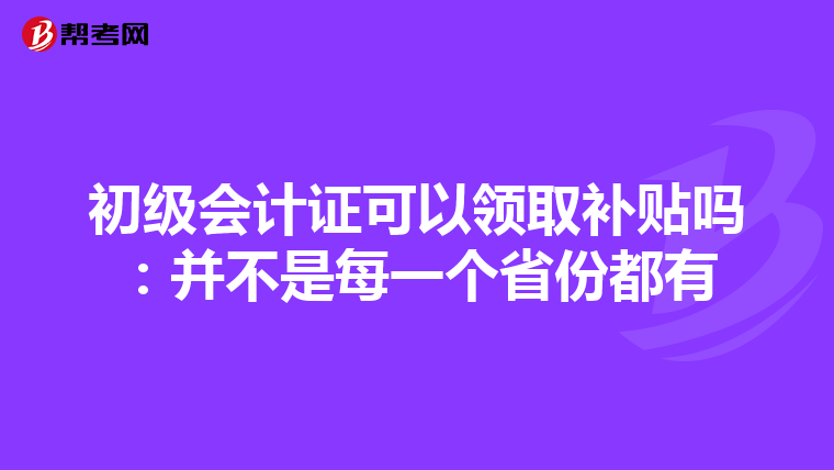 初级会计证可以领取补贴吗:并不是每一个省份都有