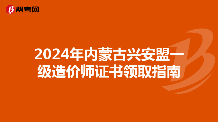2024年内蒙古兴安盟一级造价师证书领取指南