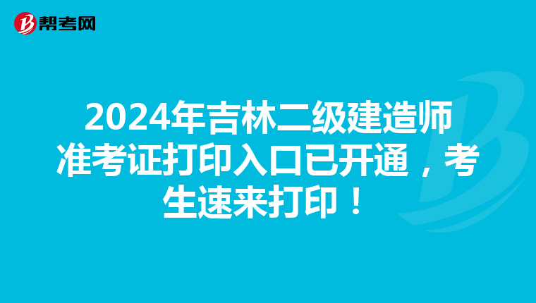 2024年吉林二級建造師準考證打印入口已開通，考生速來打印！