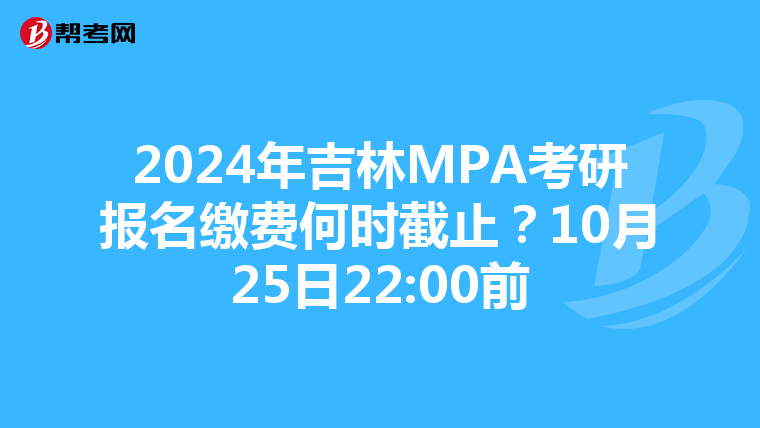 2024年吉林MPA考研报名缴费何时截止？10月25日22:00前