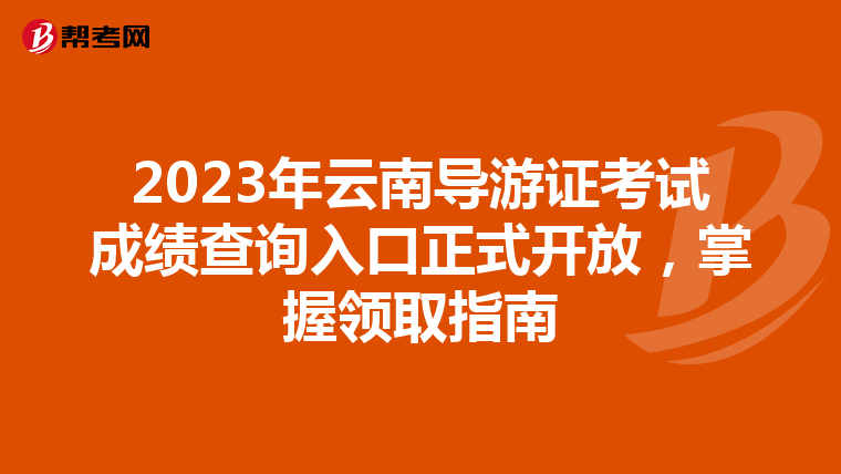 2023年云南导游证考试成绩查询入口正式开放，掌握领取指南