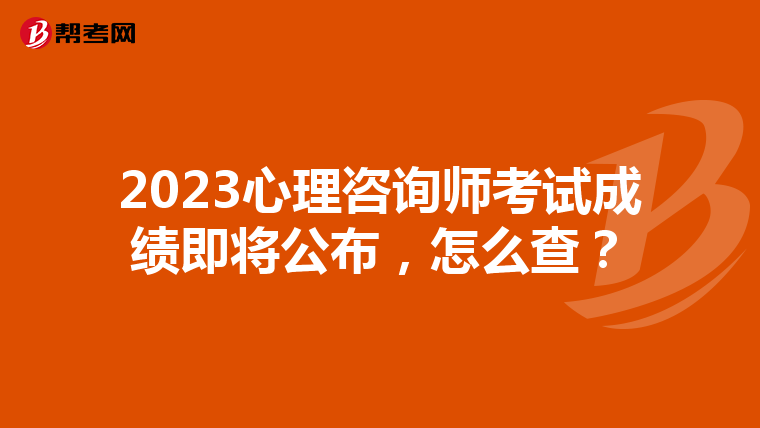 2023心理咨询师考试成绩即将公布，怎么查？