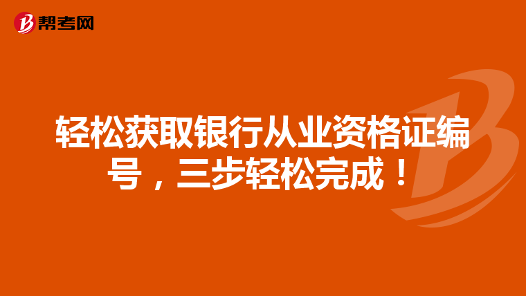 轻松获取银行从业资格证编号，三步轻松完成！