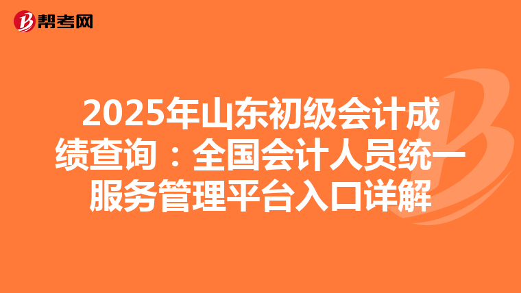 2025年山东初级会计成绩查询：全国会计人员统一服务管理平台入口详解