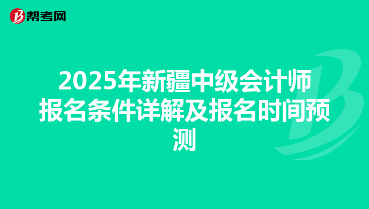 2025年新疆中级会计师报名条件详解及报名时间预测