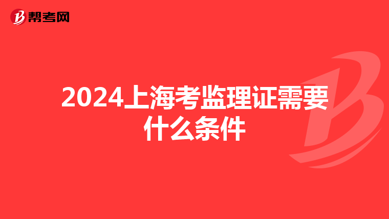 2024上海考监理证需要什么条件