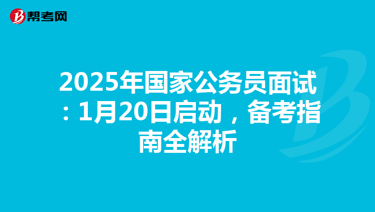 2025年国家公务员面试：1月20日启动，备考指南全解析