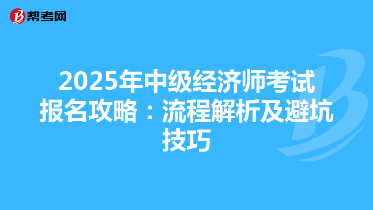 2025年中级经济师考试报名攻略：流程解析及避坑技巧