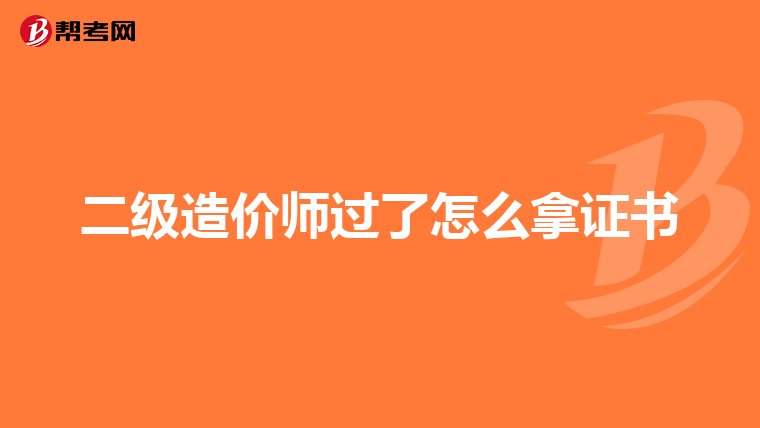 二级造价师过了怎么拿证书