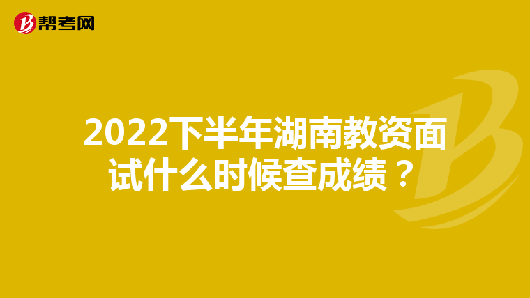 2022下半年湖南教资面试什么时候查成绩?