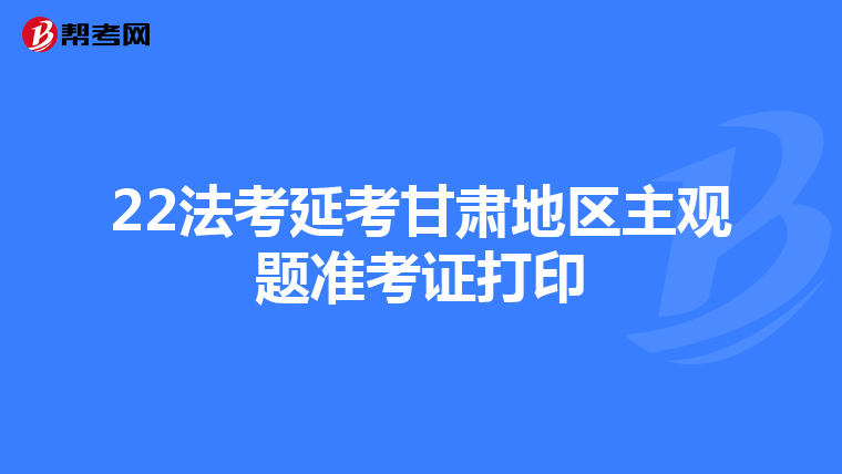 22法考延考甘肃地区主观题准考证打印