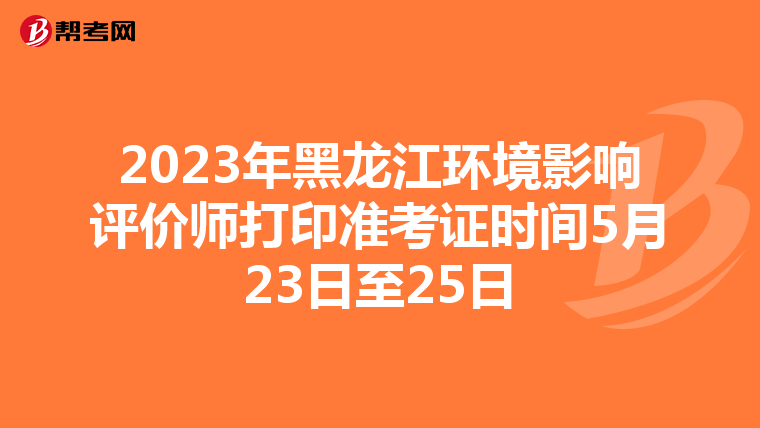 2023年黑龙江环境影响评价师打印准考证时间5月23日至25日