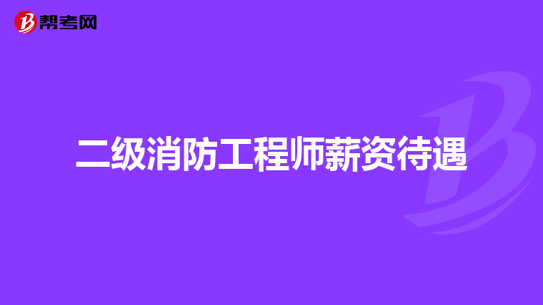 二级消防工程师薪资待遇