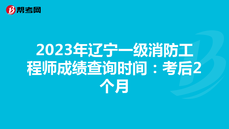 2023年辽宁一级消防工程师成绩查询时间:考后2个月