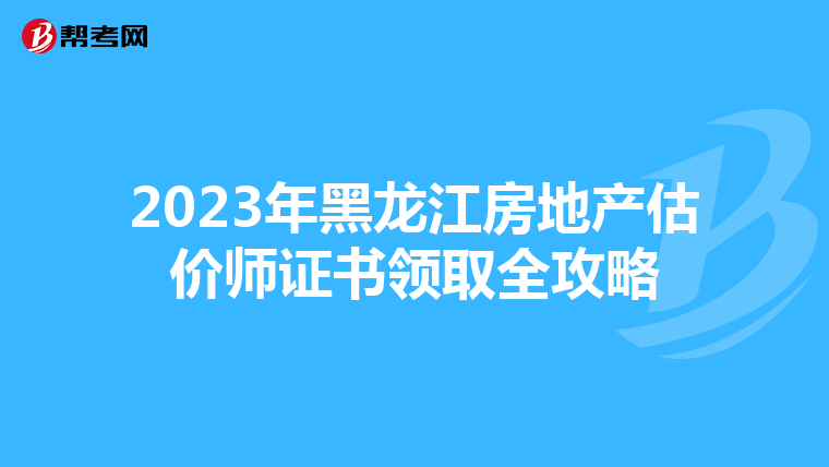 2023年黑龍江房地產估價師證書領取全攻略