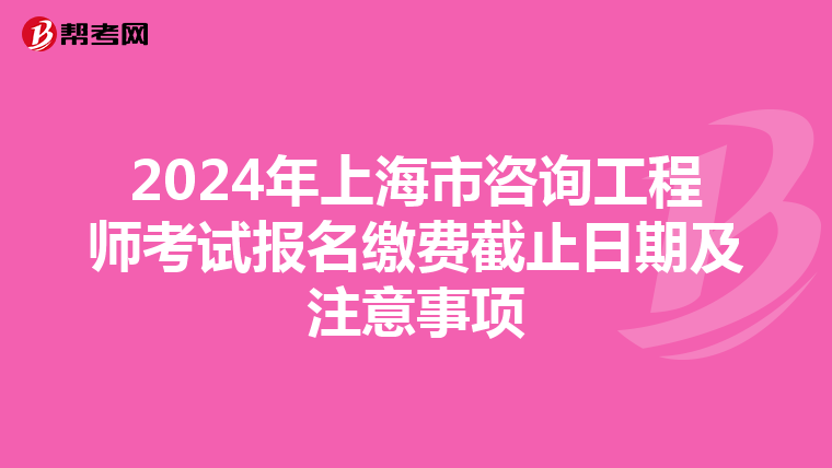 2024年上海市咨询工程师考试报名缴费截止日期及注意事项