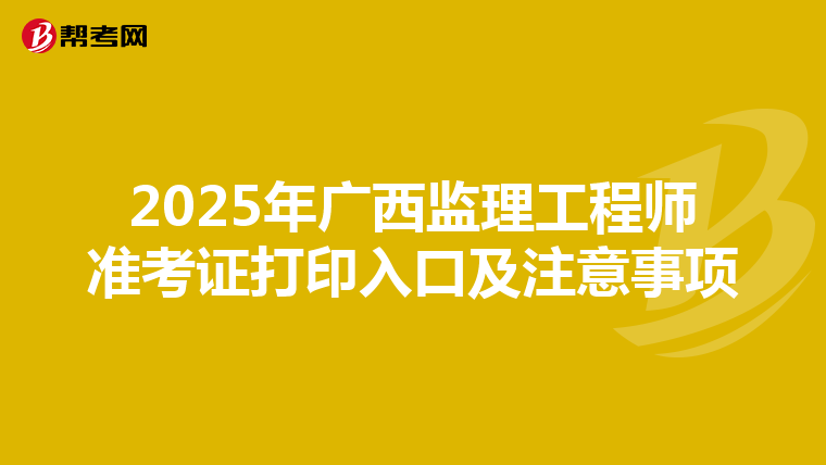 2025年广西监理工程师准考证打印入口及注意事项