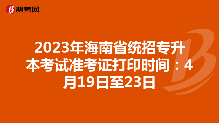 2023年海南省统招专升本考试准考证打印时间：4月19日至23日