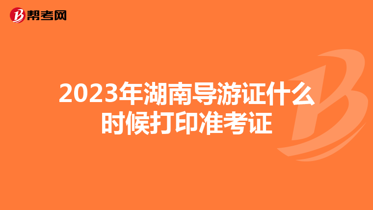 2023年湖南导游证什么时候打印准考证