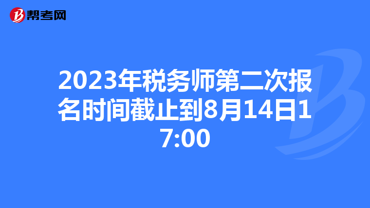 2023年税务师第二次报名时间截止到8月14日17:00