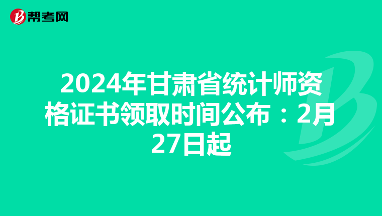 2024年甘肃省统计师资格证书领取时间公布：2月27日起