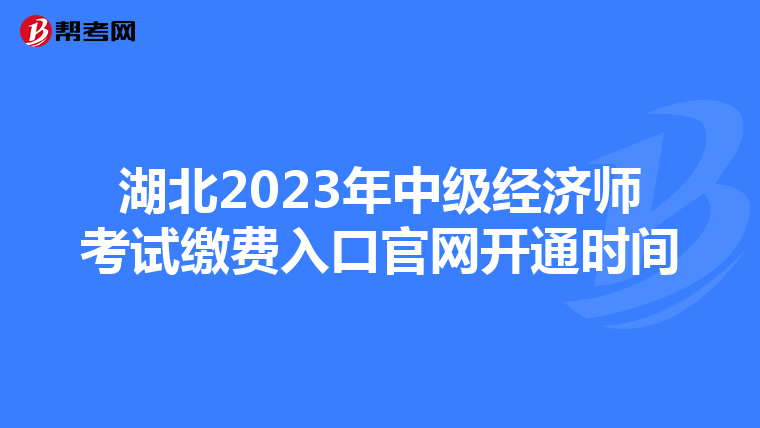 湖北2023年中級(jí)經(jīng)濟(jì)師考試?yán)U費(fèi)入口官網(wǎng)開通時(shí)間