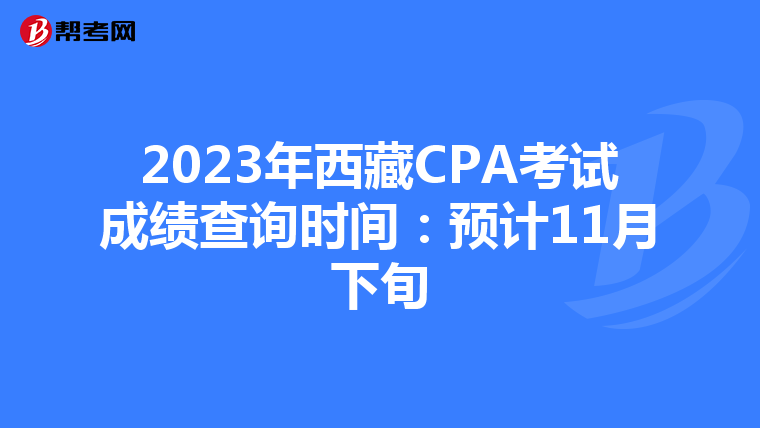 2023年西藏CPA考试成绩查询时间:预计11月下旬