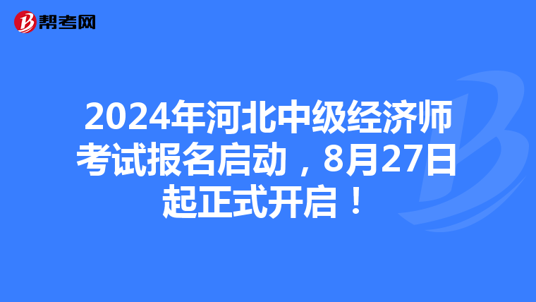 2024年河北中级经济师考试报名启动，8月27日起正式开启！